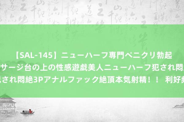 【SAL-145】ニューハーフ専門ペニクリ勃起エステ20人4時間 マッサージ台の上の性感遊戯美人ニューハーフ犯され悶絶3Pアナルファック絶頂本気射精！！ 利好频出 期指可看高一线