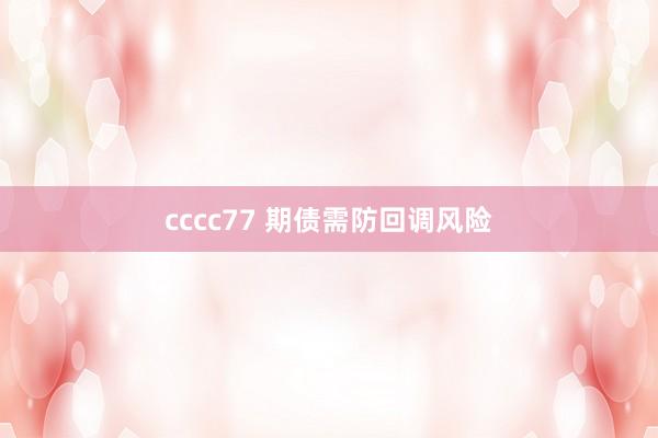 cccc77 期债需防回调风险