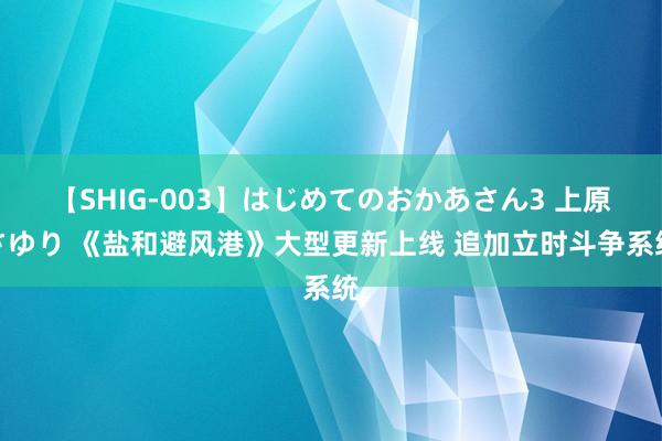 【SHIG-003】はじめてのおかあさん3 上原さゆり 《盐和避风港》大型更新上线 追加立时斗争系统