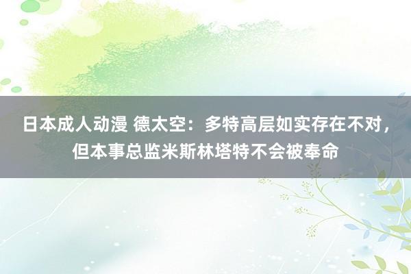 日本成人动漫 德太空：多特高层如实存在不对，但本事总监米斯林塔特不会被奉命