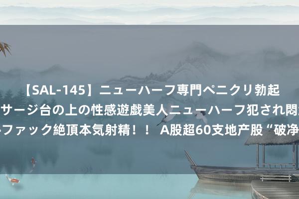 【SAL-145】ニューハーフ専門ペニクリ勃起エステ20人4時間 マッサージ台の上の性感遊戯美人ニューハーフ犯され悶絶3Pアナルファック絶頂本気射精！！ A股超60支地产股“破净”，万科保利招商集体跌破“千亿市值”