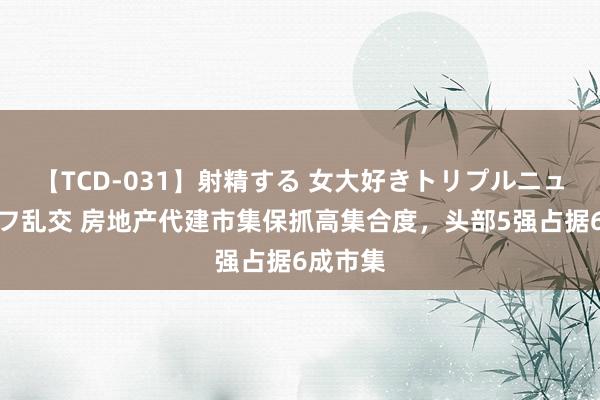 【TCD-031】射精する 女大好きトリプルニューハーフ乱交 房地产代建市集保抓高集合度，头部5强占据6成市集