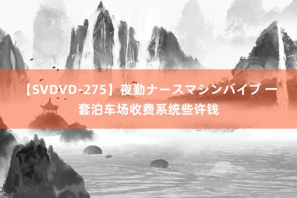 【SVDVD-275】夜勤ナースマシンバイブ 一套泊车场收费系统些许钱