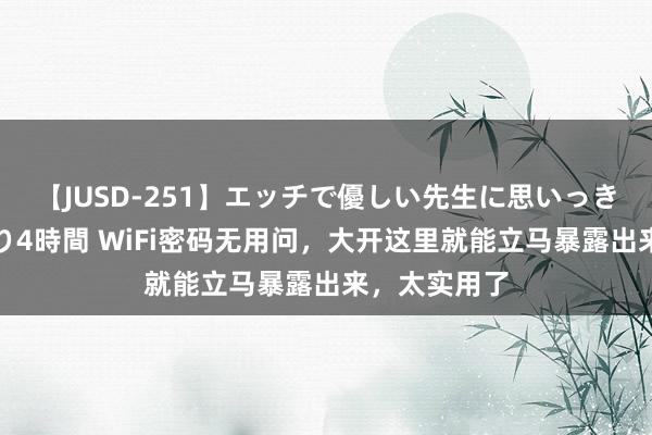 【JUSD-251】エッチで優しい先生に思いっきり甘えまくり4時間 WiFi密码无用问，大开这里就能立马暴露出来，太实用了