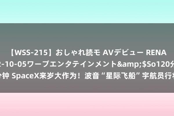 【WSS-215】おしゃれ読モ AVデビュー RENA</a>2012-10-05ワープエンタテインメント&$So120分钟 SpaceX来岁大作为！波音“星际飞船”宇航员行将“回家”，背后故事抢先看！