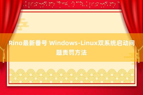 Rino最新番号 Windows-Linux双系统启动问题责罚方法