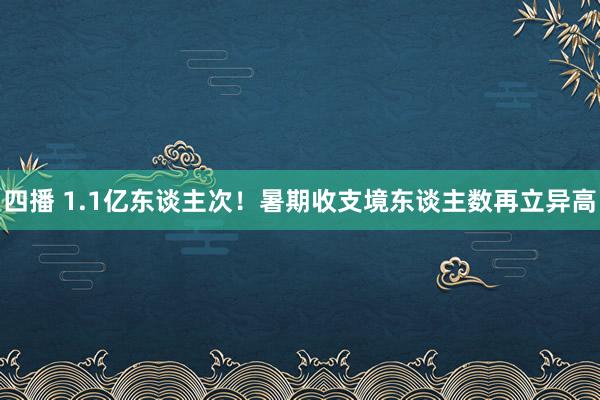 四播 1.1亿东谈主次！暑期收支境东谈主数再立异高