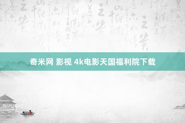 奇米网 影视 4k电影天国福利院下载