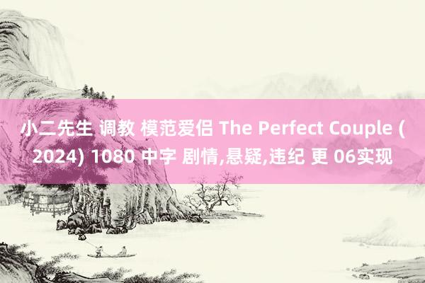 小二先生 调教 模范爱侣 The Perfect Couple (2024) 1080 中字 剧情,悬疑,违纪 更 06实现