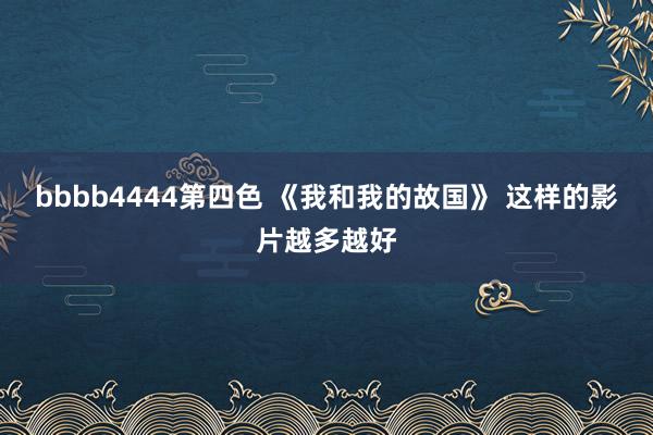 bbbb4444第四色 《我和我的故国》 这样的影片越多越好