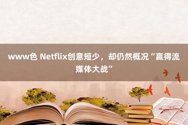 www色 Netflix创意短少，却仍然概况“赢得流媒体大战”