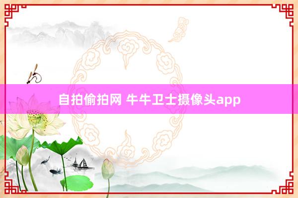 自拍偷拍网 牛牛卫士摄像头app