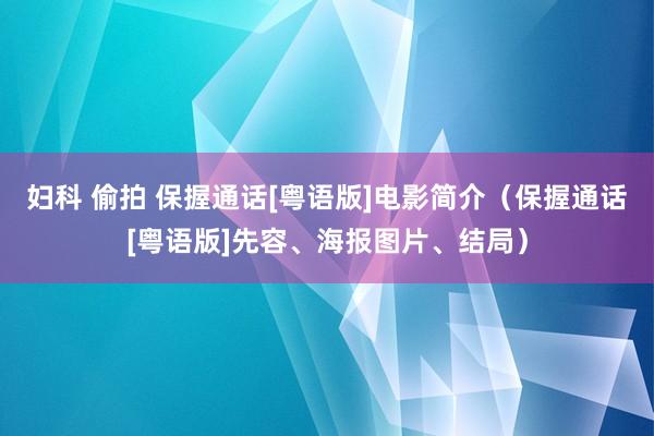 妇科 偷拍 保握通话[粤语版]电影简介（保握通话[粤语版]先容、海报图片、结局）