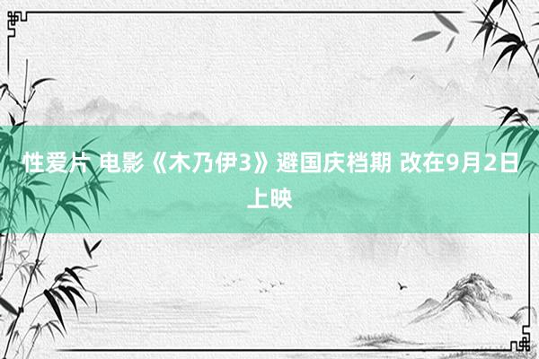 性爱片 电影《木乃伊3》避国庆档期 改在9月2日上映